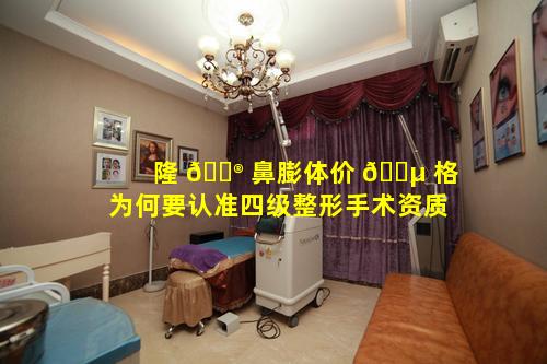 隆 💮 鼻膨体价 🌵 格为何要认准四级整形手术资质
